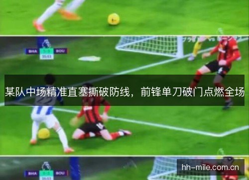某队中场精准直塞撕破防线，前锋单刀破门点燃全场